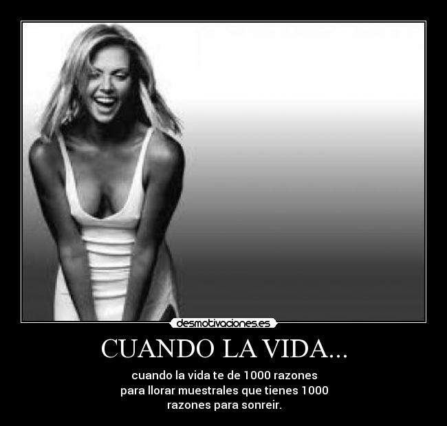 CUANDO LA VIDA... - cuando la vida te de 1000 razones
para llorar muestrales que tienes 1000
razones para sonreir.