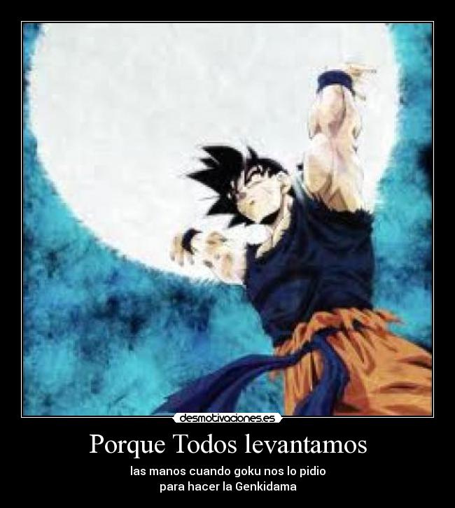 Porque Todos levantamos - las manos cuando goku nos lo pidio
para hacer la Genkidama