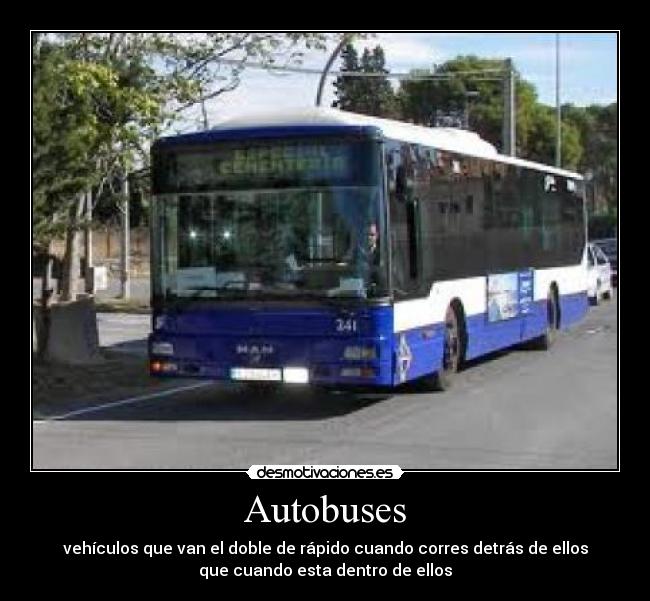 Autobuses - vehículos que van el doble de rápido cuando corres detrás de ellos
que cuando esta dentro de ellos