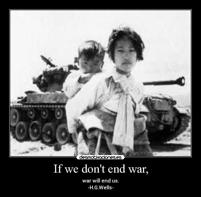 If we dont end war, - war will end us.
-H.G.Wells-