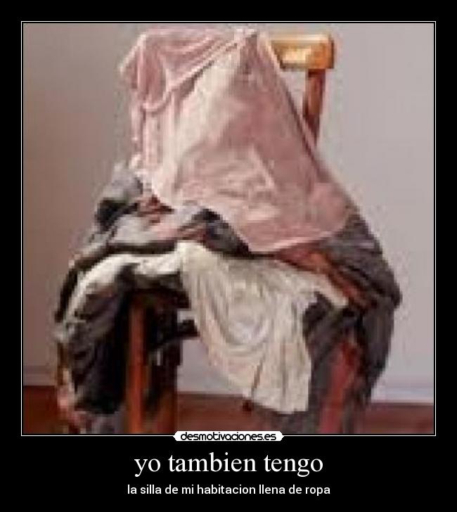 yo tambien tengo - la silla de mi habitacion llena de ropa