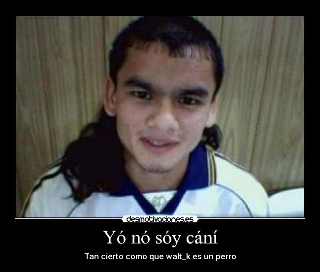 Yó nó sóy cání - Tan cierto como que walt_k es un perro