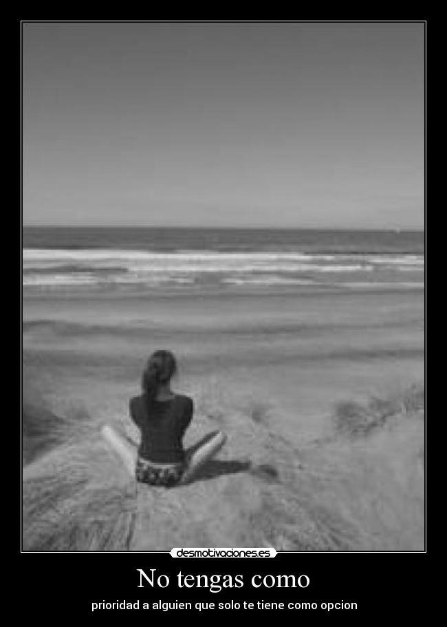 No tengas como - prioridad a alguien que solo te tiene como opcion