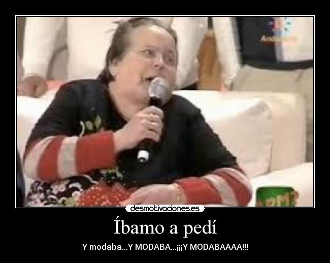 Íbamo a pedí - Y modaba...Y MODABA...¡¡¡Y MODABAAAA!!!