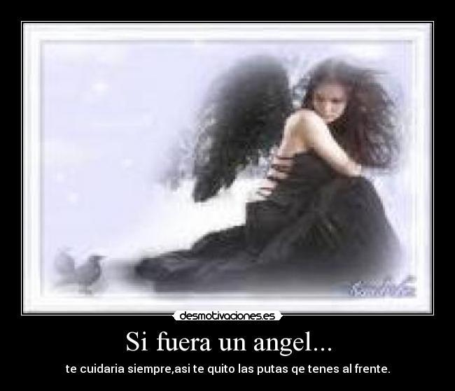 Si fuera un angel... - te cuidaria siempre,asi te quito las putas qe tenes al frente.