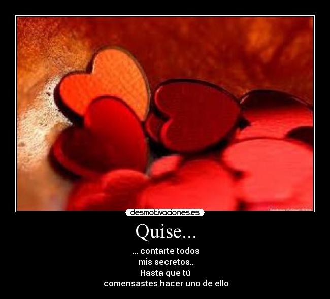 Quise... - ... contarte todos
mis secretos..
Hasta que tú
comensastes hacer uno de ello