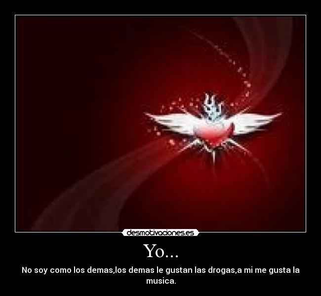 Yo... - No soy como los demas,los demas le gustan las drogas,a mi me gusta la musica.