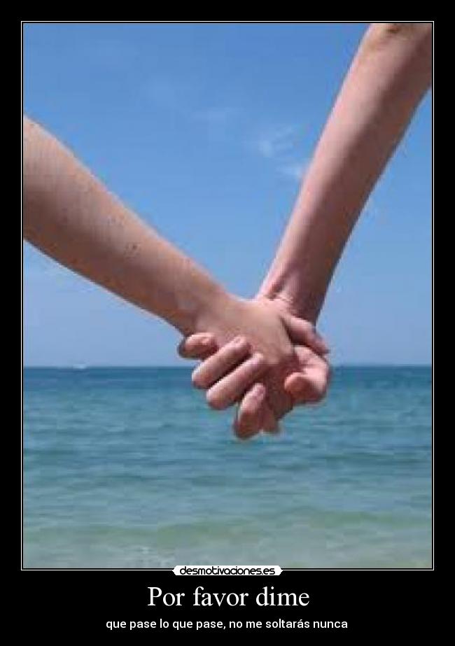 Por favor dime - que pase lo que pase, no me soltarás nunca ♥