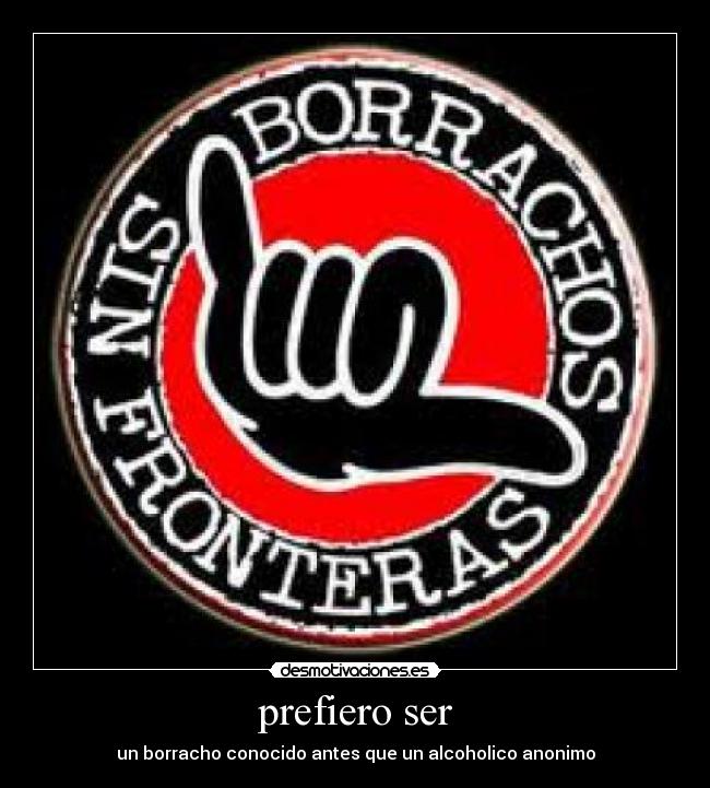 prefiero ser - un borracho conocido antes que un alcoholico anonimo