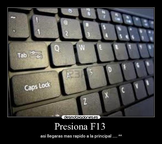 Presiona F13  - asi llegaras mas rapido a la principal ..... ^^