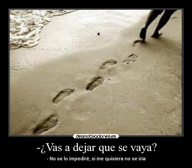 -¿Vas a dejar que se vaya? - - No se lo impediré, si me quisiera no se iría