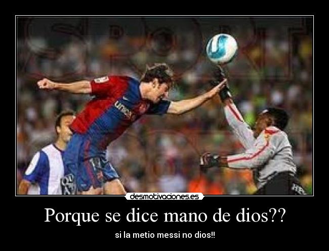 Porque se dice mano de dios?? - si la metio messi no dios!!