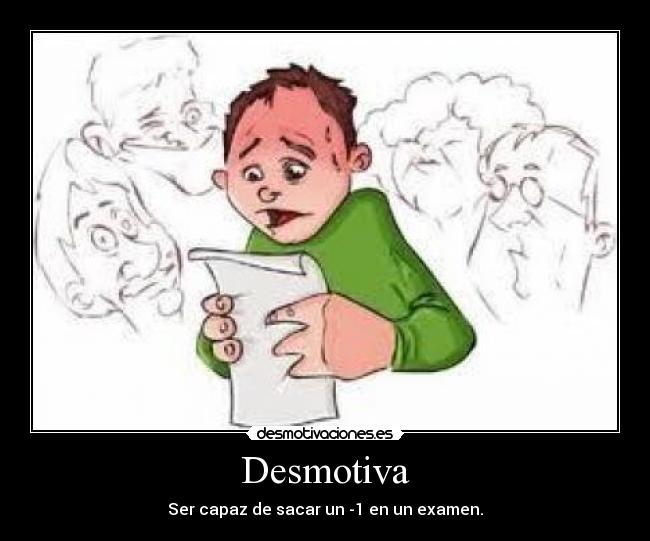 Desmotiva - Ser capaz de sacar un -1 en un examen.