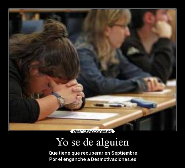 Yo se de alguien - Que tiene que recuperar en Septiembre
Por el enganche a Desmotivaciones.es