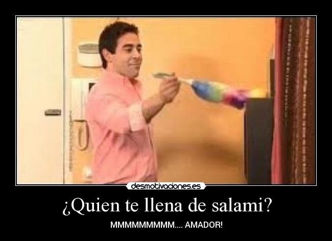 ¿Quien te llena de salami? - MMMMMMMMM.... AMADOR!