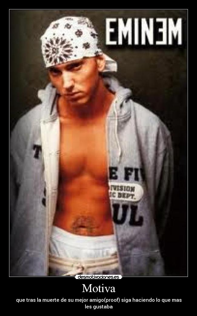 Motiva - que tras la muerte de su mejor amigo(proof) siga haciendo lo que mas les gustaba
