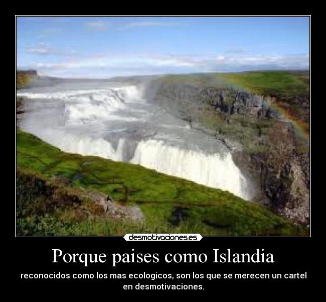Porque paises como Islandia - reconocidos como los mas ecologicos, son los que se merecen un cartel
en desmotivaciones.