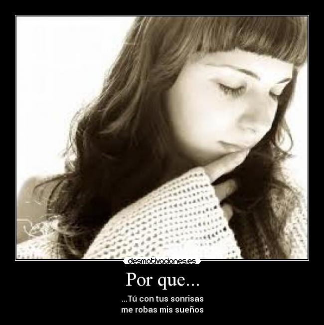 Por que... - ...Tú con tus sonrisas
me robas mis sueños