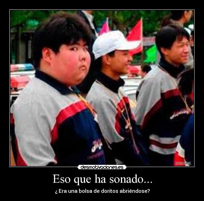 Eso que ha sonado... - ¿ Era una bolsa de doritos abriéndose?