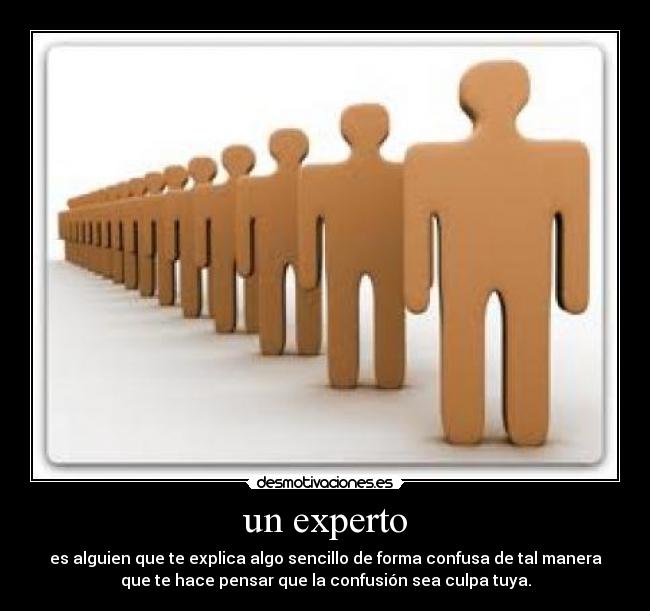 un experto - es alguien que te explica algo sencillo de forma confusa de tal manera
que te hace pensar que la confusión sea culpa tuya.