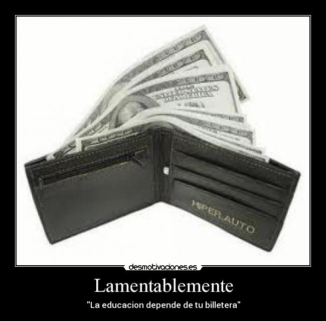 Lamentablemente - La educacion depende de tu billetera