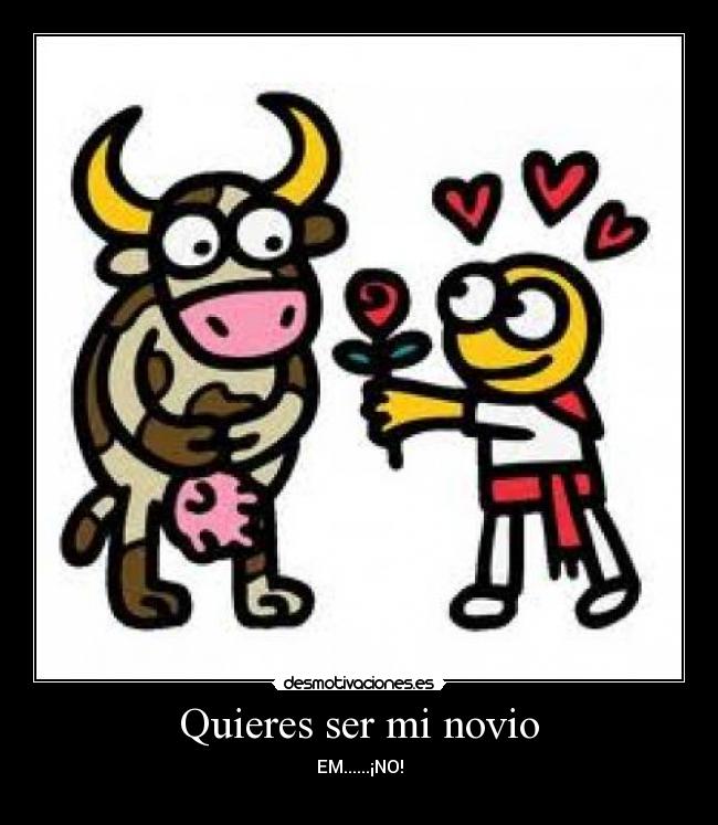 Quieres ser mi novio - EM......¡NO!
