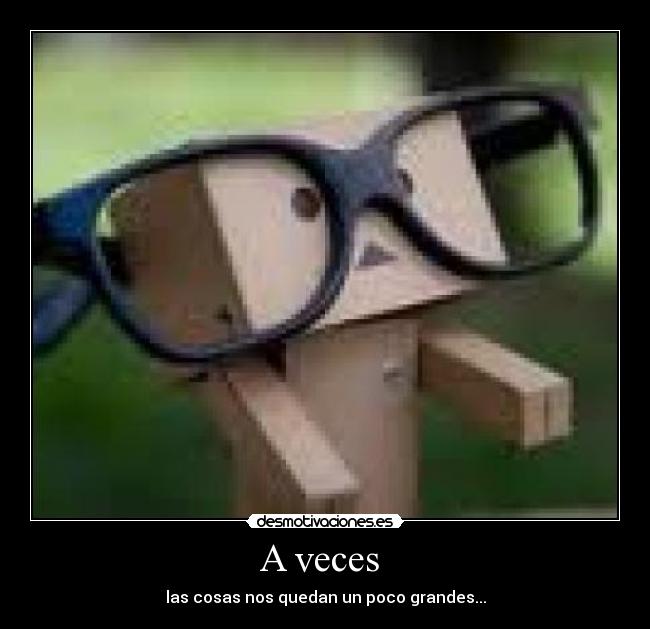 A veces - las cosas nos quedan un poco grandes...