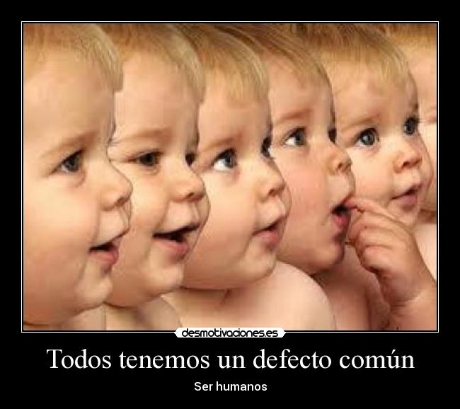 Todos tenemos un defecto común - Ser humanos