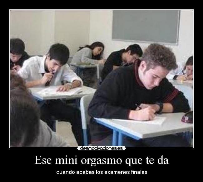 Ese mini orgasmo que te da - cuando acabas los examenes finales