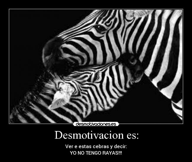 Desmotivacion es: - Ver e estas cebras y decir:
YO NO TENGO RAYAS!!!