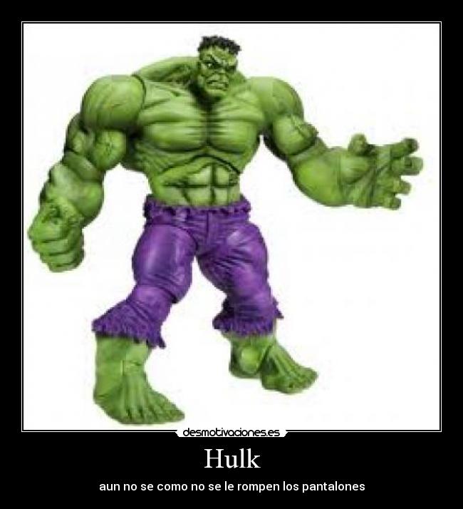 Hulk - aun no se como no se le rompen los pantalones