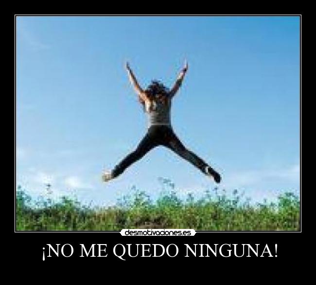 ¡NO ME QUEDO NINGUNA! - 