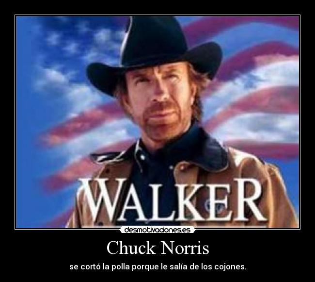 Chuck Norris - se cortó la polla porque le salía de los cojones.