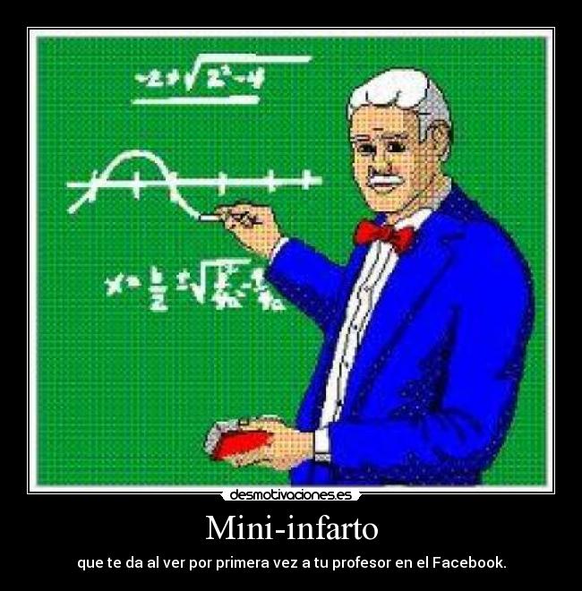 Mini-infarto - que te da al ver por primera vez a tu profesor en el Facebook.