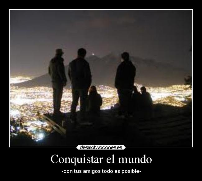 Conquistar el mundo - -con tus amigos todo es posible-