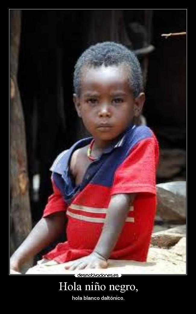Hola niño negro, - hola blanco daltónico.