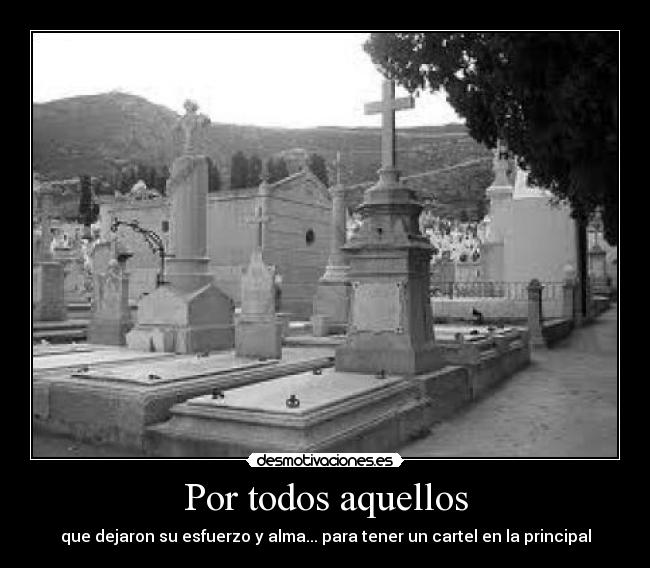 Por todos aquellos - que dejaron su esfuerzo y alma... para tener un cartel en la principal