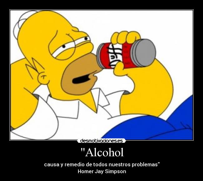 Alcohol - causa y remedio de todos nuestros problemas
Homer Jay Simpson