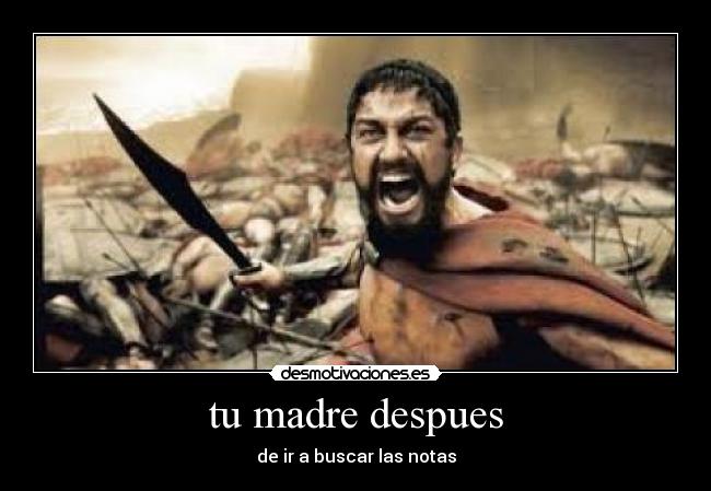 tu madre despues - de ir a buscar las notas