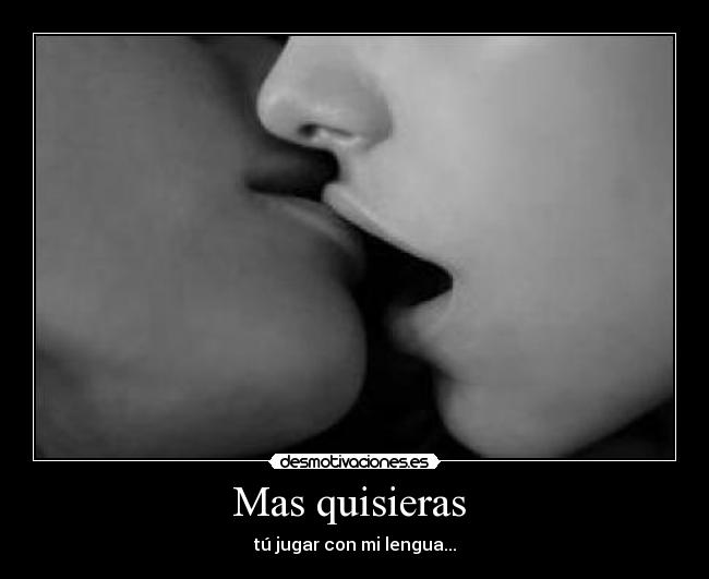 Mas quisieras  - tú jugar con mi lengua...