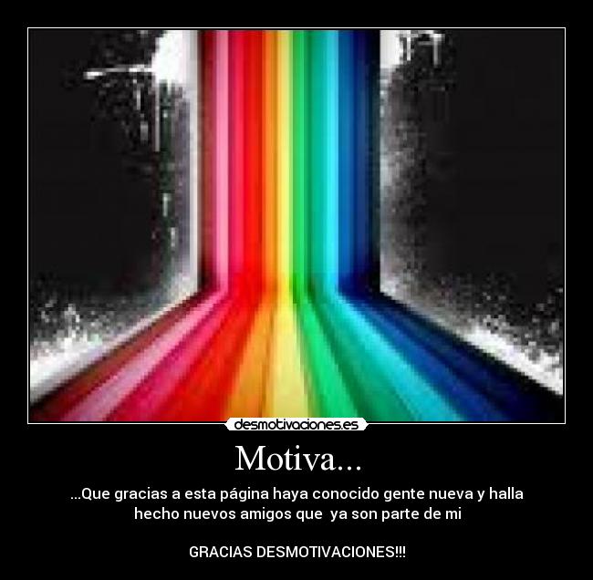 Motiva... - ...Que gracias a esta página haya conocido gente nueva y halla
hecho nuevos amigos que ya son parte de mi
GRACIAS DESMOTIVACIONES!!!