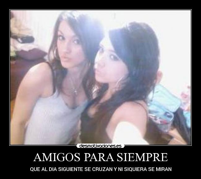 AMIGOS PARA SIEMPRE - QUE AL DIA SIGUIENTE SE CRUZAN Y NI SIQUIERA SE MIRAN