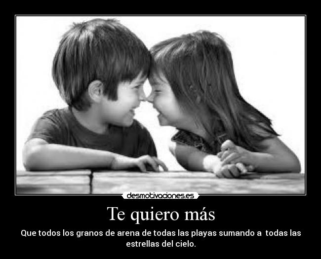 Te quiero más - Que todos los granos de arena de todas las playas sumando a  todas las
estrellas del cielo.