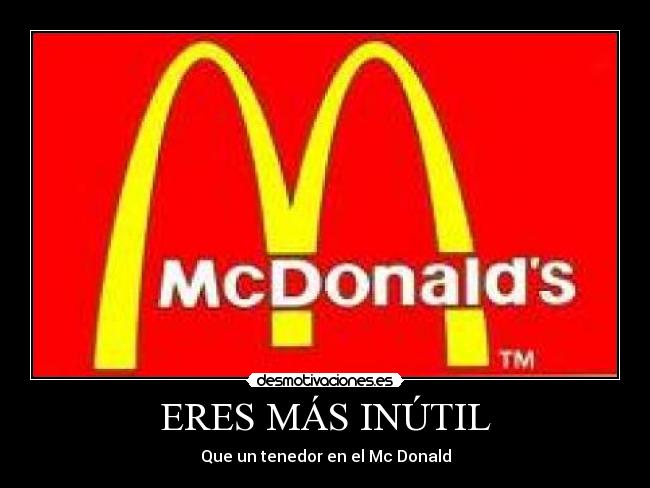 ERES MÁS INÚTIL - Que un tenedor en el Mc Donald