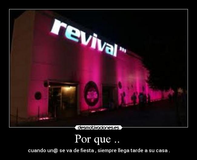 Por que ..  - cuando un@ se va de fiesta , siempre llega tarde a su casa .