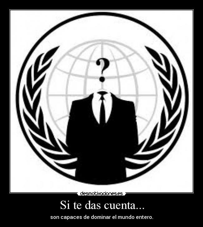 Si te das cuenta... - son capaces de dominar el mundo entero.