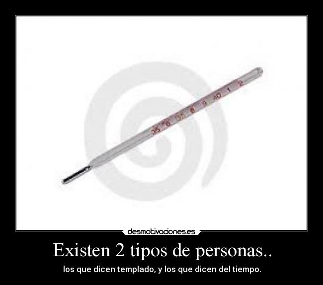 Existen 2 tipos de personas.. - los que dicen templado, y los que dicen del tiempo.