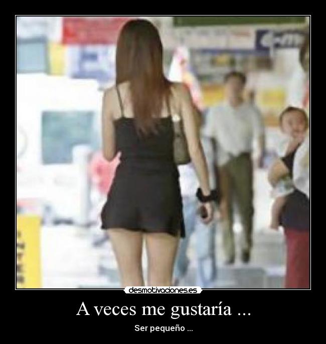 A veces me gustaría ... - Ser pequeño ...