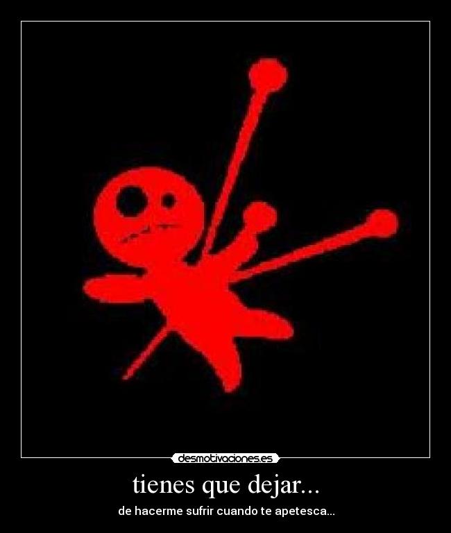 tienes que dejar... - de hacerme sufrir cuando te apetesca...