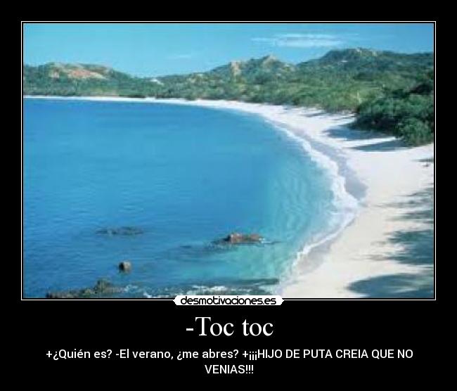 -Toc toc - +¿Quién es? -El verano, ¿me abres? +¡¡¡HIJO DE PUTA CREIA QUE NO VENIAS!!!